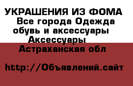 УКРАШЕНИЯ ИЗ ФОМА - Все города Одежда, обувь и аксессуары » Аксессуары   . Астраханская обл.
